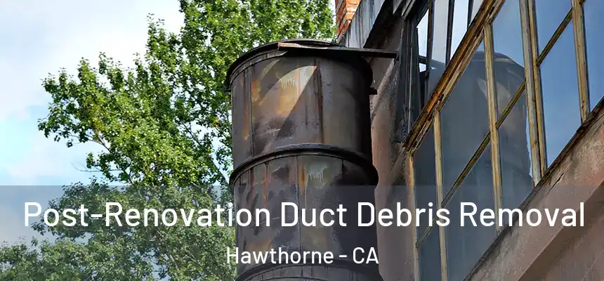 Post-Renovation Duct Debris Removal Hawthorne - CA